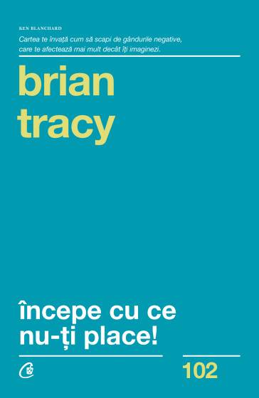 Incepe cu ce nu-ti place -carte- Brian Tracy - Curtea Veche