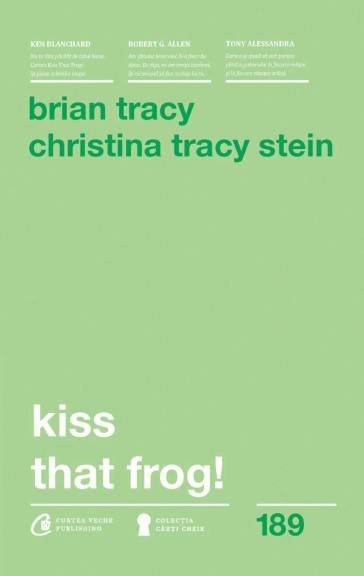 Kiss That Frog! -carte- Brian Tracy si Christina Tracy Stein - Curtea Veche