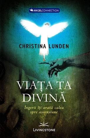 Viata ta divina, ingerii iti arata calea spre ascensiune - carte - Christina Lunden, Editura Prestige