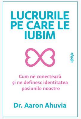 LUCRURILE PE CARE LE IUBIM, DR. AARON AHUVIA, Carte - LIFESTYLE PUBLISHING
