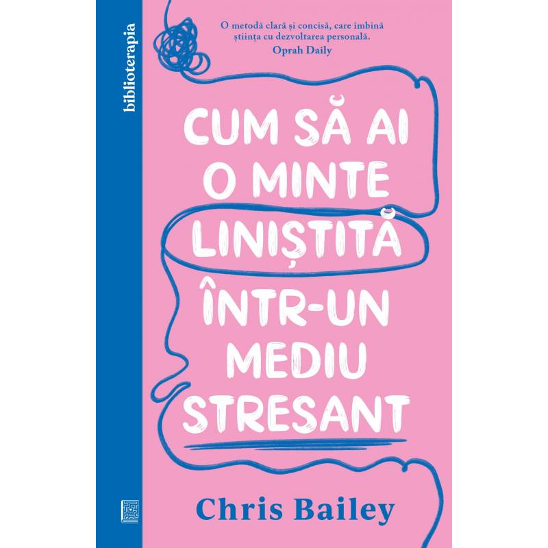 Cum sa ai o minte linistita intr-un mediu stresant, Chris Bailey -