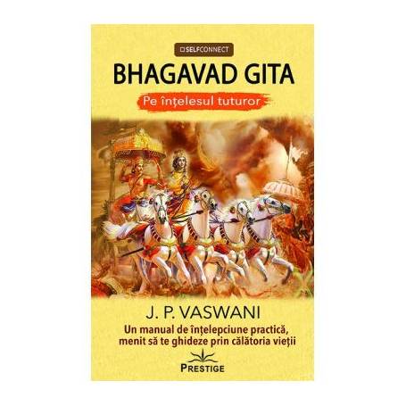 Bhagavad gita - un manual de intelepciune practica prin calatoria vietii - carte -  J. P. Vaswani, Editura Prestige