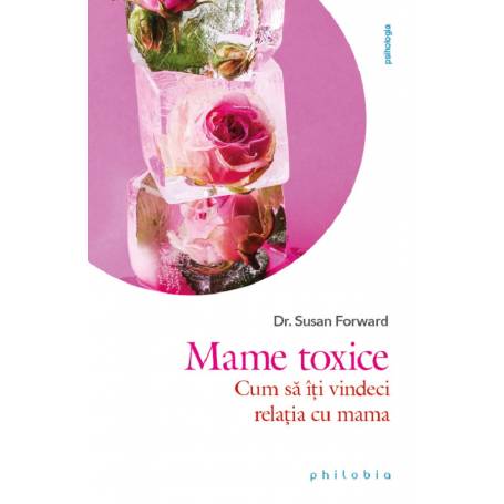 Mame toxice: cum sa iti vindeci relatia cu mama, Susan Forward - carte - Editura Philobia