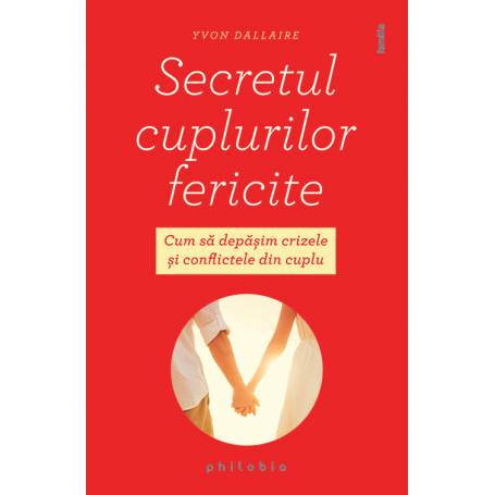 Secretul cuplurilor fericite: cum sa depasim crizele si conflictele din cuplu, Yvon Dallaire - carte - Editura Philobia