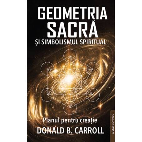 GEOMETRIA SACRA SI SIMBOLISMUL SPIRITUAL - DONALD B. CARROLL - carte - Editura Prestige