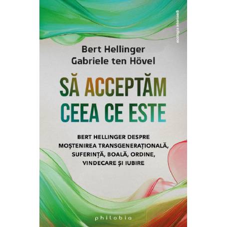 Sa acceptam ceea ce este: Bert Hellinger despre mostenirea transgenerationala, suferinta, boala, ordine, vindecare si iubire