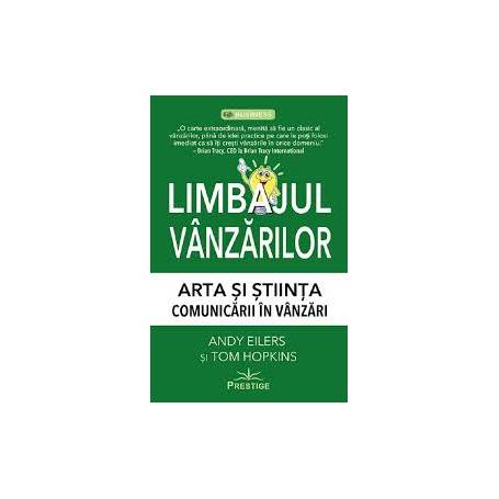 LIMBAJUL VANZARILOR, ARTA SI STIINTA COMUNICARII IN VANZARI - ANDY EILERS SI TOM HOPKINS - CARTE - Editura Prestige