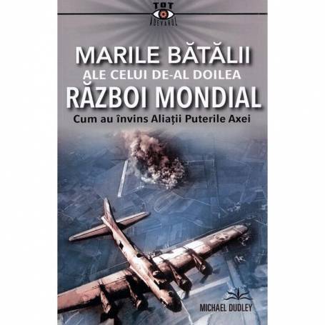 MARILE BATALII ALE CELUI DE-AL DOILEA RAZBOI MONDIAL - MICHAEL DUDLEY - CARTE - Editura Prestige