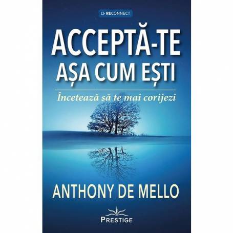 Accepta-te asa cum esti, Inceteaza sa te mai corijezi  - ANTHONY DE MELLO - Carte - Editura Prestige