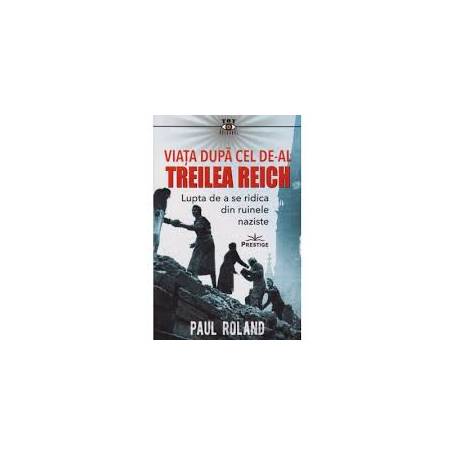 VIATA DUPA CEL DE-AL TREILEA REICH - PAUL ROLAND - CARTE - Editura Prestige