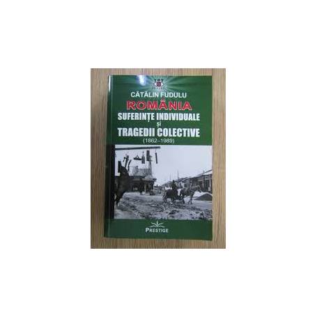 Romania, Suferinte individuale si tragedii colective 1862 - 1989 - CATALIN FUDULU - CARTE - Editura Prestige