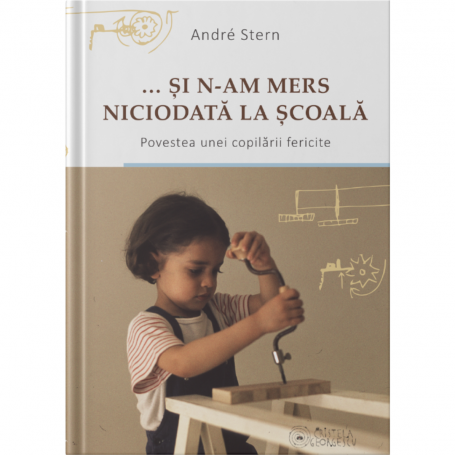 SI N-AM MERS NICIODATĂ LA SCOALA - carte, Andre Stern - editor Cristela Ceorgescu